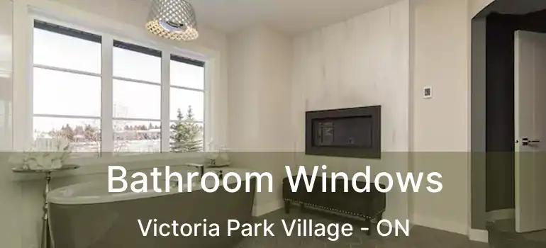  Bathroom Windows Victoria Park Village - ON