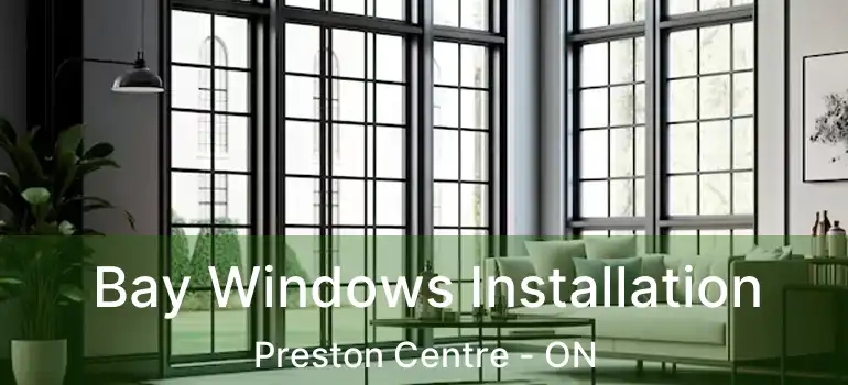  Bay Windows Installation Preston Centre - ON
