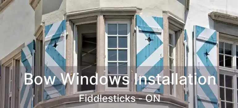 Bow Windows Installation Fiddlesticks - ON