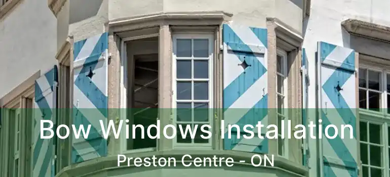  Bow Windows Installation Preston Centre - ON