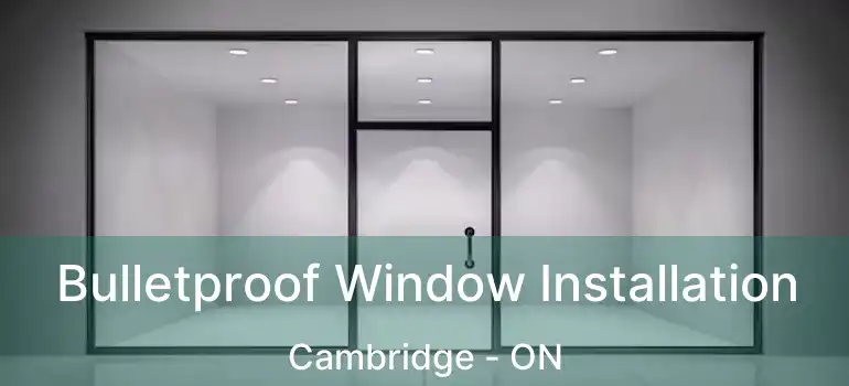  Bulletproof Window Installation Cambridge - ON