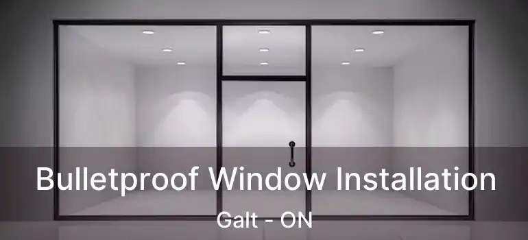  Bulletproof Window Installation Galt - ON