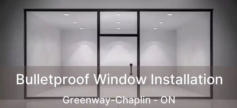  Bulletproof Window Installation Greenway-Chaplin - ON