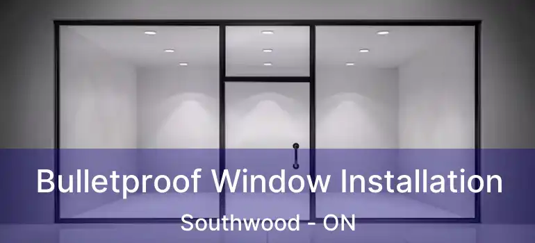  Bulletproof Window Installation Southwood - ON