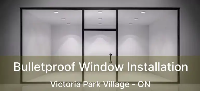  Bulletproof Window Installation Victoria Park Village - ON