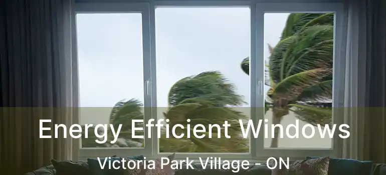  Energy Efficient Windows Victoria Park Village - ON