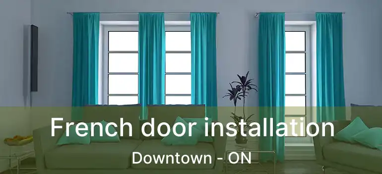  French door installation Downtown - ON