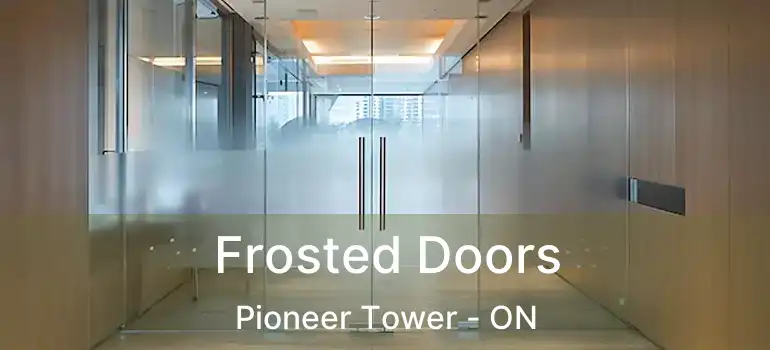  Frosted Doors Pioneer Tower - ON