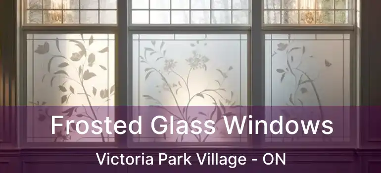  Frosted Glass Windows Victoria Park Village - ON