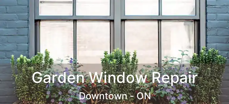  Garden Window Repair Downtown - ON