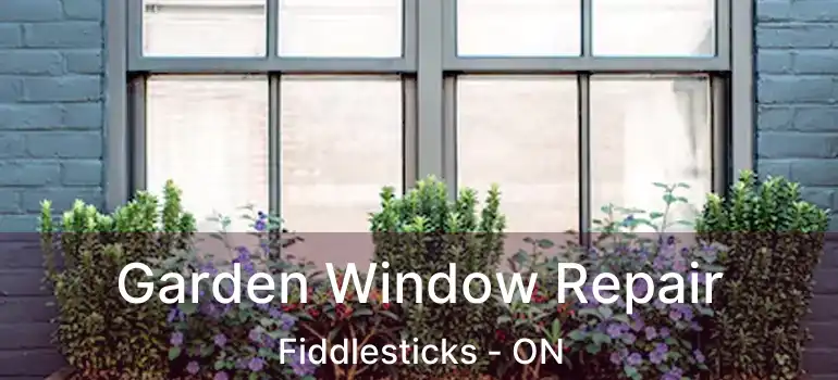  Garden Window Repair Fiddlesticks - ON