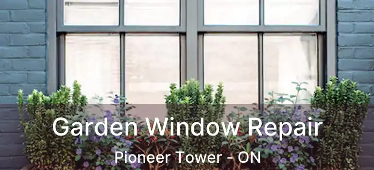  Garden Window Repair Pioneer Tower - ON