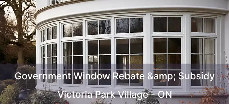  Government Window Rebate & Subsidy Victoria Park Village - ON