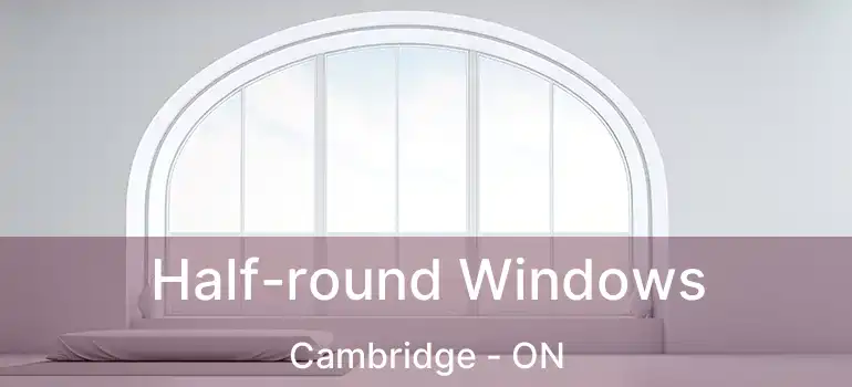  Half-round Windows Cambridge - ON