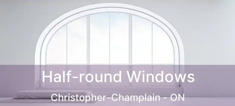  Half-round Windows Christopher-Champlain - ON