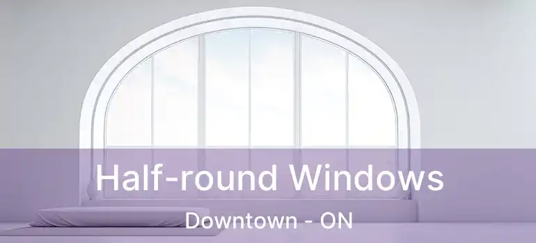  Half-round Windows Downtown - ON