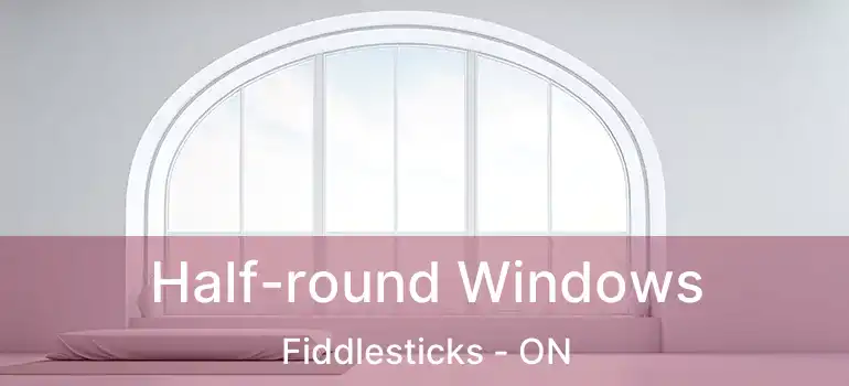  Half-round Windows Fiddlesticks - ON
