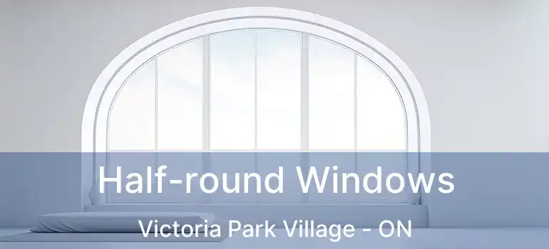  Half-round Windows Victoria Park Village - ON