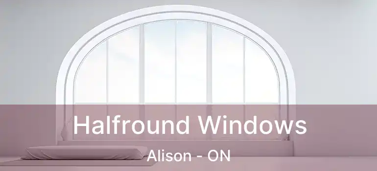  Halfround Windows Alison - ON