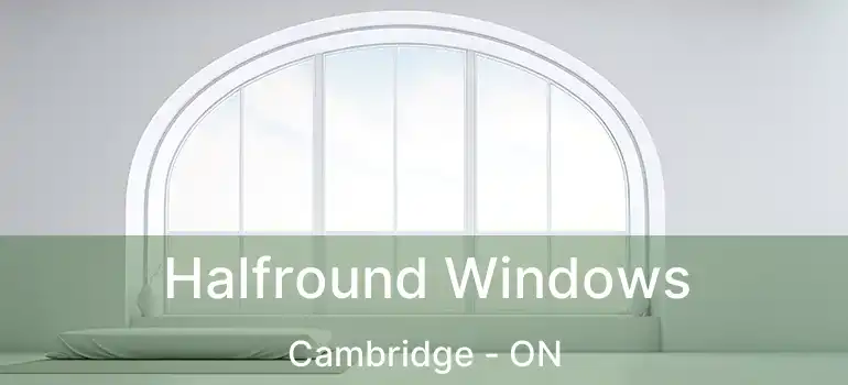  Halfround Windows Cambridge - ON
