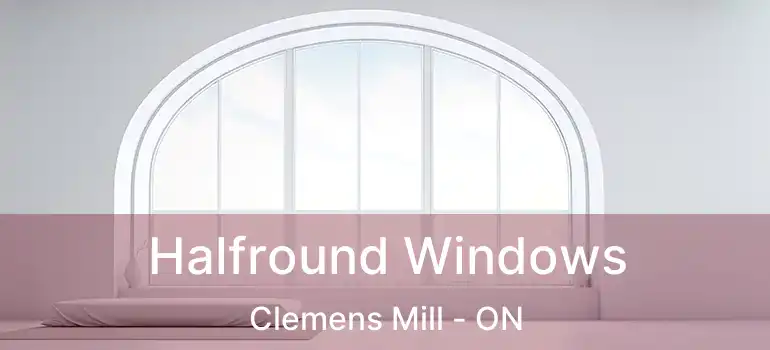  Halfround Windows Clemens Mill - ON
