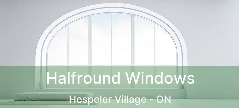  Halfround Windows Hespeler Village - ON