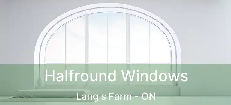  Halfround Windows Lang s Farm - ON