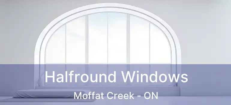 Halfround Windows Moffat Creek - ON