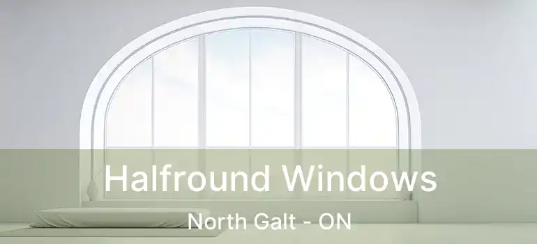  Halfround Windows North Galt - ON