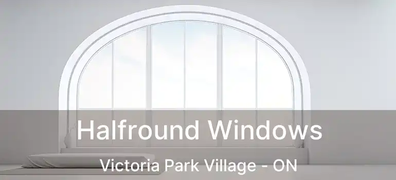  Halfround Windows Victoria Park Village - ON