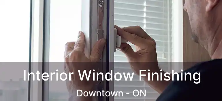  Interior Window Finishing Downtown - ON