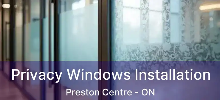  Privacy Windows Installation Preston Centre - ON