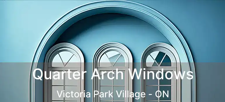  Quarter Arch Windows Victoria Park Village - ON