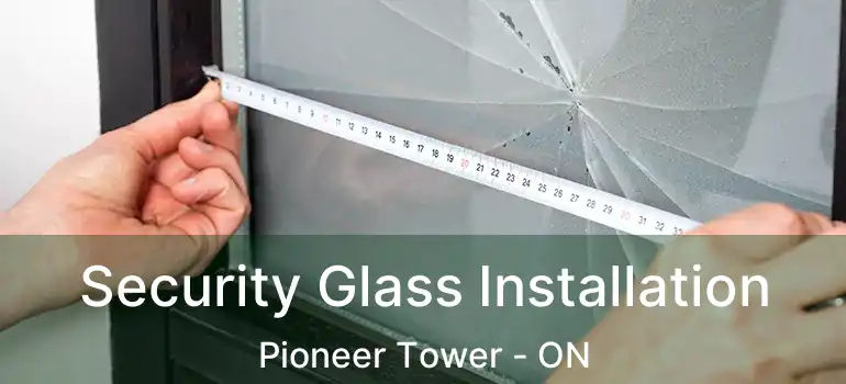  Security Glass Installation Pioneer Tower - ON