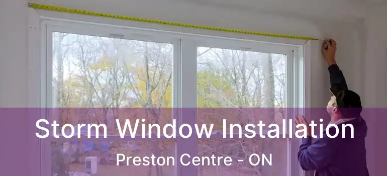  Storm Window Installation Preston Centre - ON