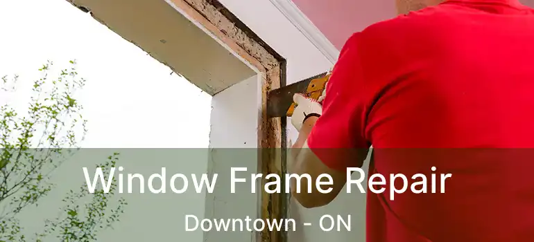  Window Frame Repair Downtown - ON