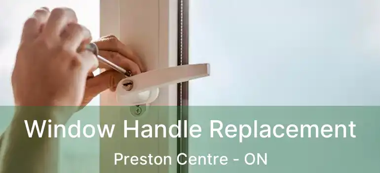  Window Handle Replacement Preston Centre - ON