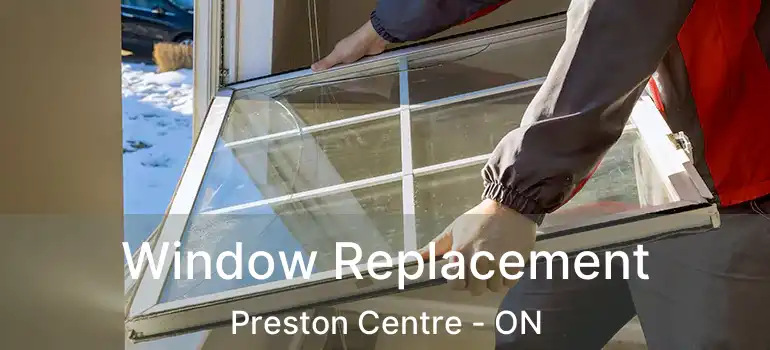  Window Replacement Preston Centre - ON