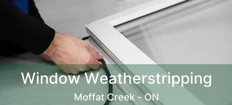  Window Weatherstripping Moffat Creek - ON